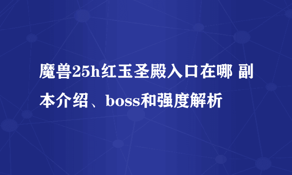 魔兽25h红玉圣殿入口在哪 副本介绍、boss和强度解析