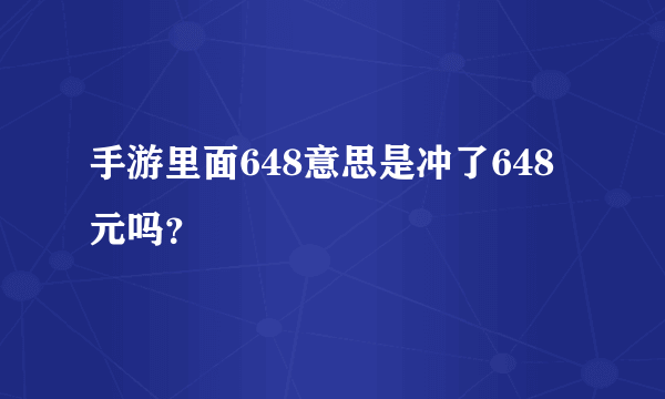 手游里面648意思是冲了648元吗？