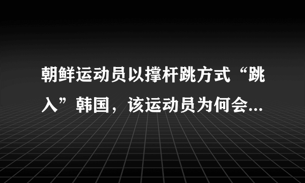 朝鲜运动员以撑杆跳方式“跳入”韩国，该运动员为何会跳入韩国？