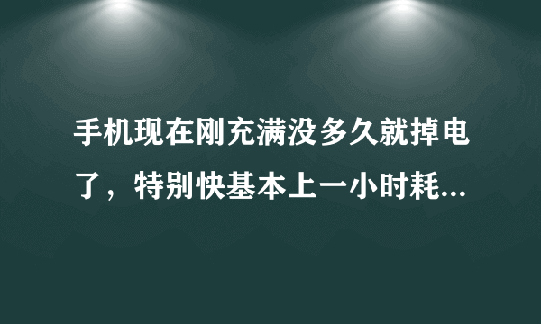 手机现在刚充满没多久就掉电了，特别快基本上一小时耗电6%左右，正常吗？