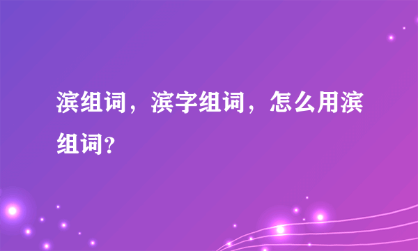 滨组词，滨字组词，怎么用滨组词？