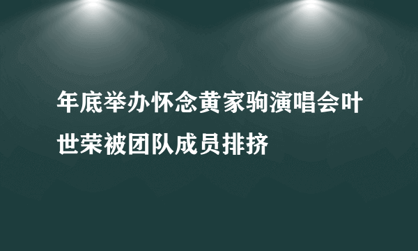 年底举办怀念黄家驹演唱会叶世荣被团队成员排挤