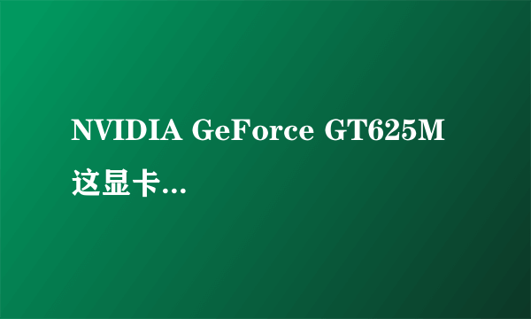 NVIDIA GeForce GT625M 这显卡到底怎么样?