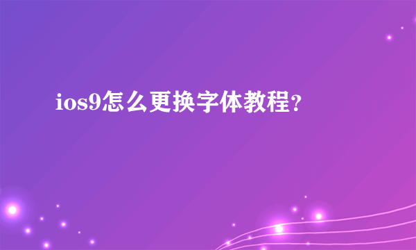 ios9怎么更换字体教程？