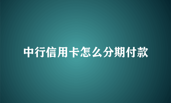 中行信用卡怎么分期付款