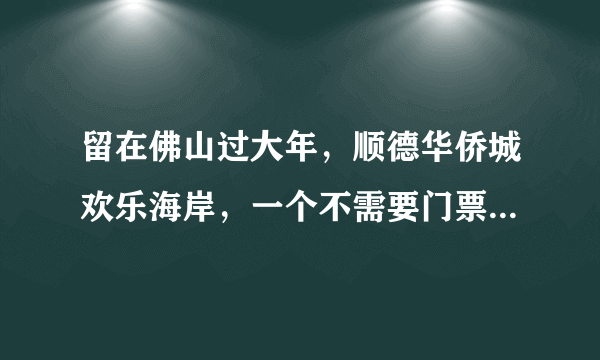 留在佛山过大年，顺德华侨城欢乐海岸，一个不需要门票的游乐场