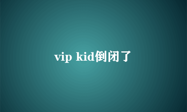 vip kid倒闭了