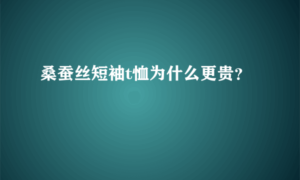 桑蚕丝短袖t恤为什么更贵？