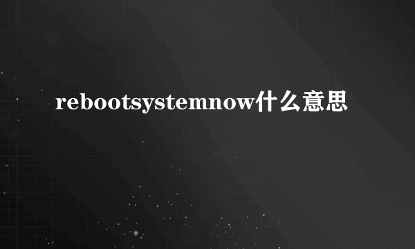 rebootsystemnow什么意思