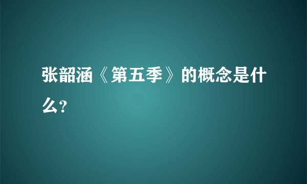 张韶涵《第五季》的概念是什么？