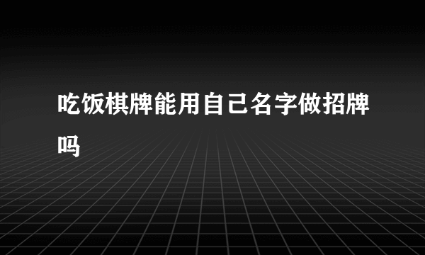 吃饭棋牌能用自己名字做招牌吗