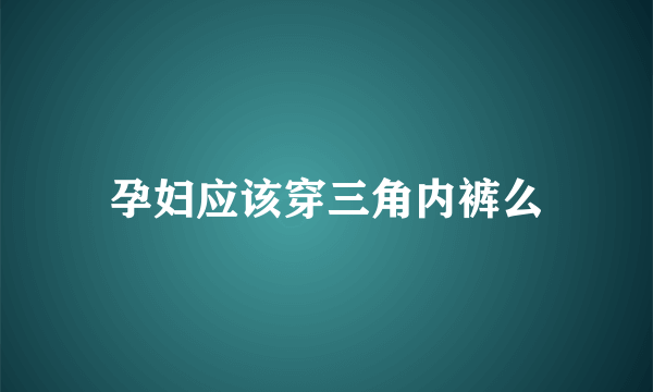 孕妇应该穿三角内裤么