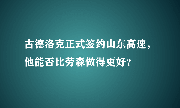 古德洛克正式签约山东高速，他能否比劳森做得更好？