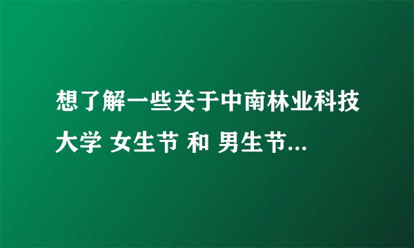 想了解一些关于中南林业科技大学 女生节 和 男生节的一些传说和一些详细的情况？