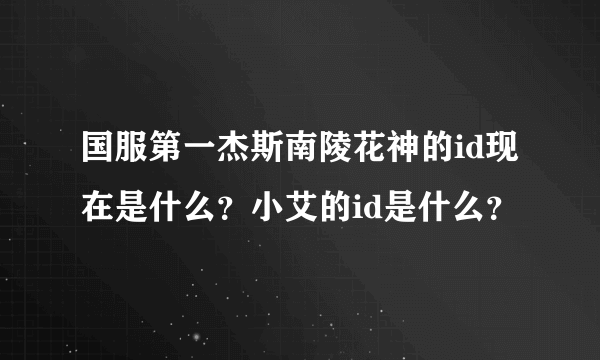 国服第一杰斯南陵花神的id现在是什么？小艾的id是什么？