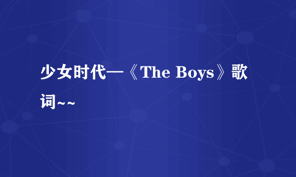 少女时代—《The Boys》歌词~~