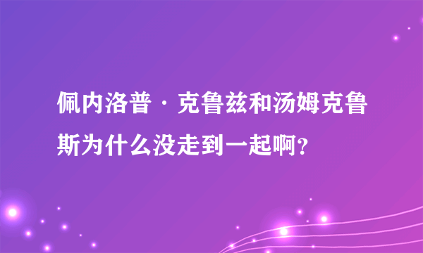 佩内洛普·克鲁兹和汤姆克鲁斯为什么没走到一起啊？