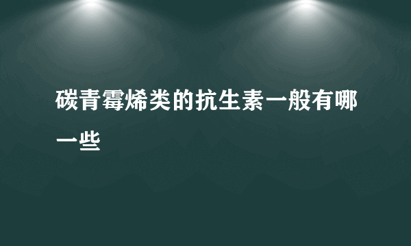 碳青霉烯类的抗生素一般有哪一些