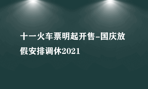 十一火车票明起开售-国庆放假安排调休2021