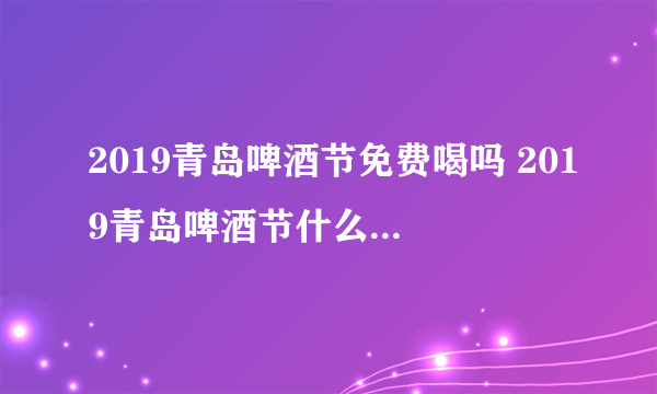 2019青岛啤酒节免费喝吗 2019青岛啤酒节什么时候去最好