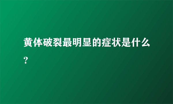 黄体破裂最明显的症状是什么？