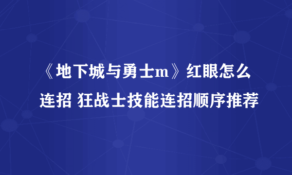 《地下城与勇士m》红眼怎么连招 狂战士技能连招顺序推荐