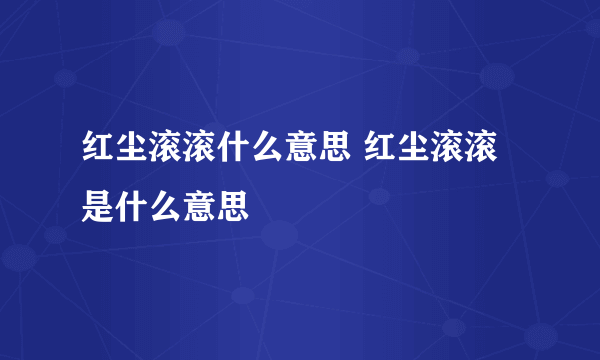 红尘滚滚什么意思 红尘滚滚是什么意思