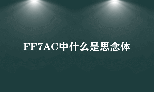 FF7AC中什么是思念体