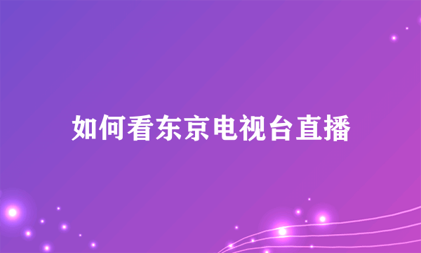 如何看东京电视台直播