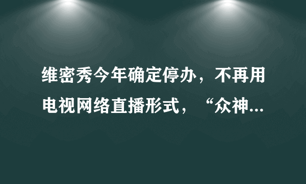 维密秀今年确定停办，不再用电视网络直播形式，“众神”被“网红”驱赶了吗？