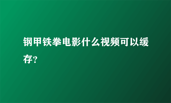 钢甲铁拳电影什么视频可以缓存？