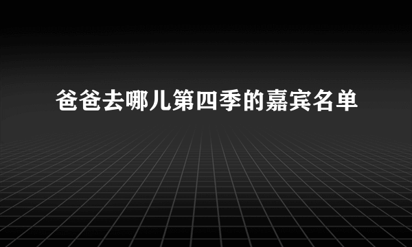 爸爸去哪儿第四季的嘉宾名单