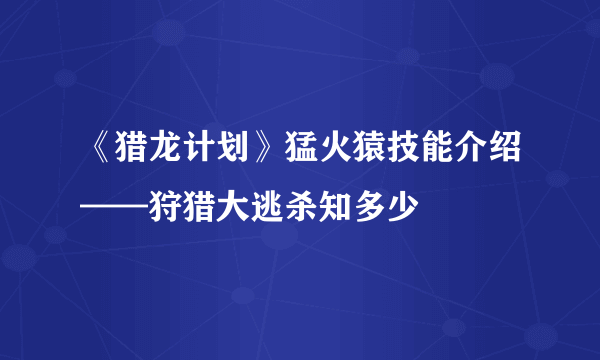 《猎龙计划》猛火猿技能介绍——狩猎大逃杀知多少