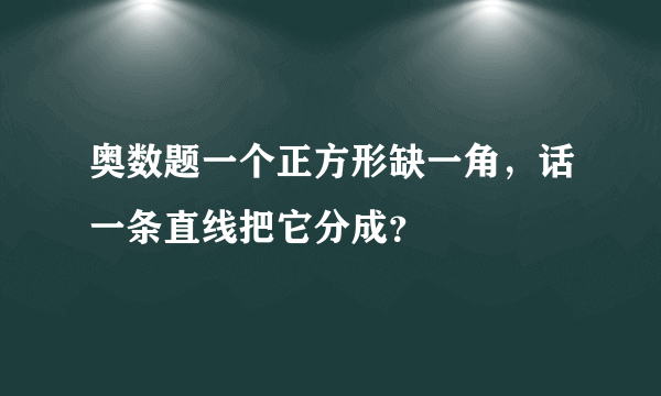 奥数题一个正方形缺一角，话一条直线把它分成？