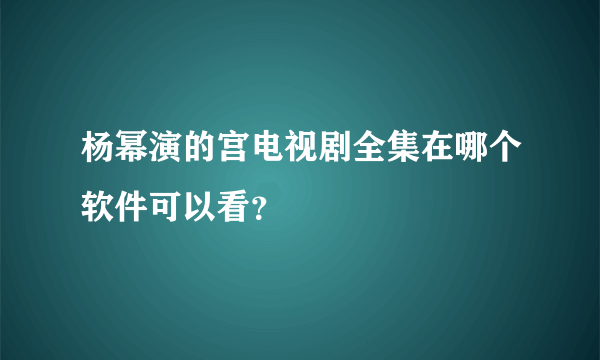 杨幂演的宫电视剧全集在哪个软件可以看？