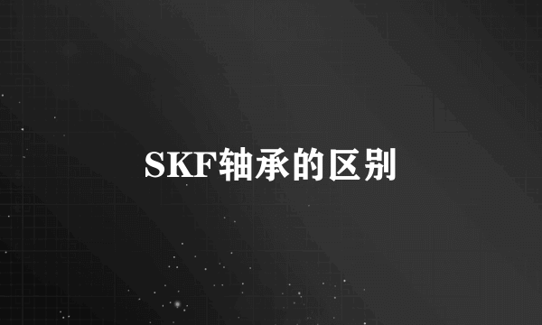 SKF轴承的区别