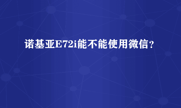 诺基亚E72i能不能使用微信？