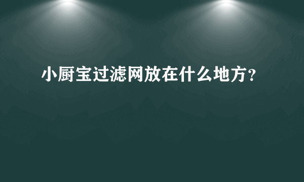 小厨宝过滤网放在什么地方？