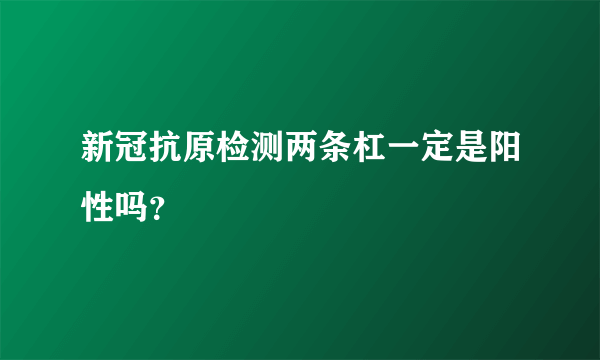 新冠抗原检测两条杠一定是阳性吗？