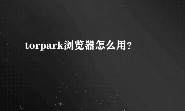 torpark浏览器怎么用？