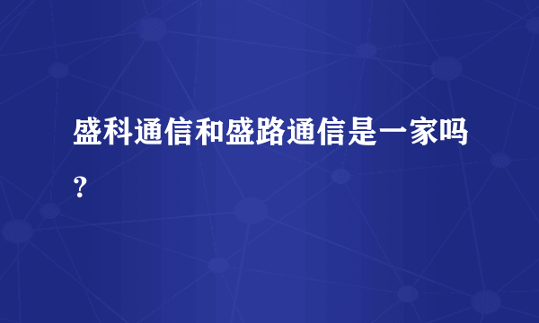 盛科通信和盛路通信是一家吗？