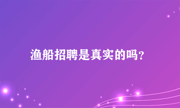 渔船招聘是真实的吗？