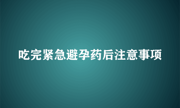 吃完紧急避孕药后注意事项