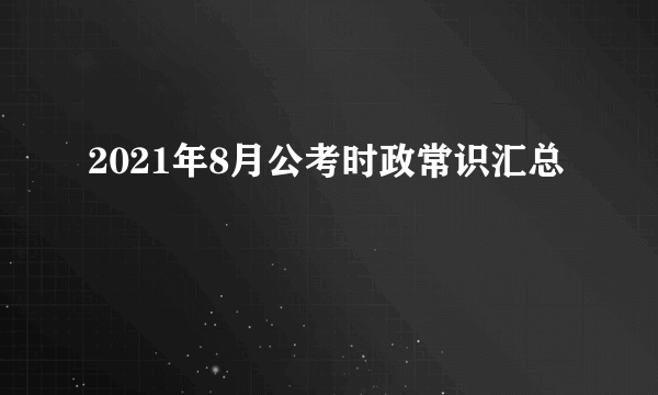 2021年8月公考时政常识汇总