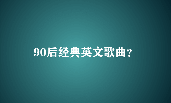 90后经典英文歌曲？