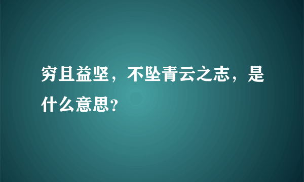 穷且益坚，不坠青云之志，是什么意思？