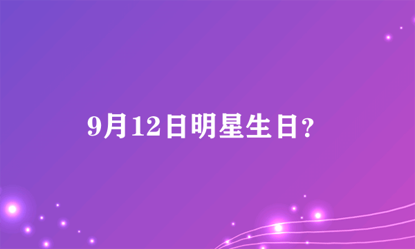 9月12日明星生日？