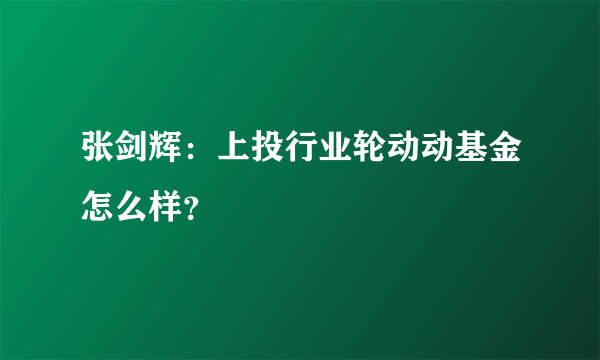 张剑辉：上投行业轮动动基金怎么样？