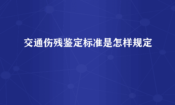 交通伤残鉴定标准是怎样规定