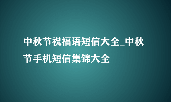 中秋节祝福语短信大全_中秋节手机短信集锦大全